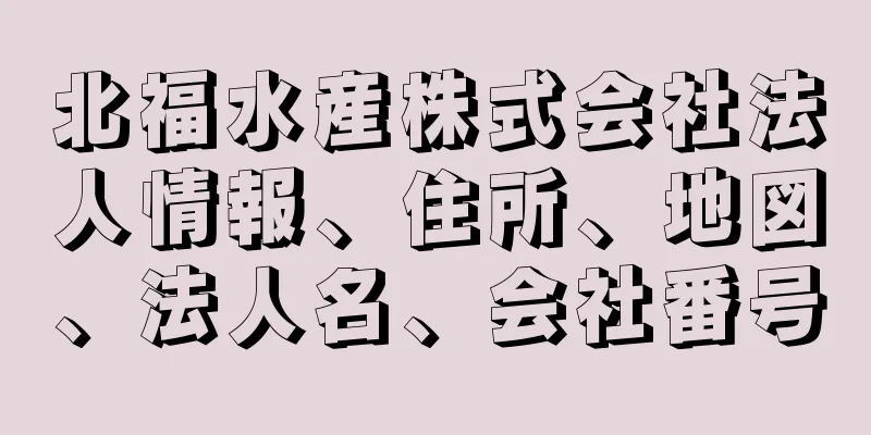 北福水産株式会社法人情報、住所、地図、法人名、会社番号