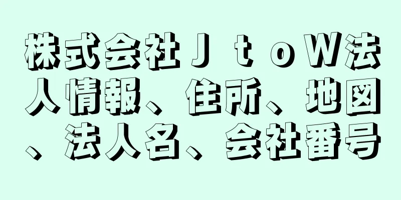 株式会社ＪｔｏＷ法人情報、住所、地図、法人名、会社番号