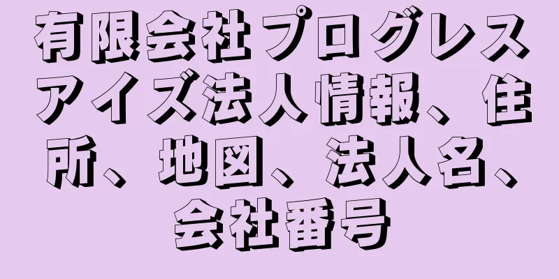 有限会社プログレスアイズ法人情報、住所、地図、法人名、会社番号