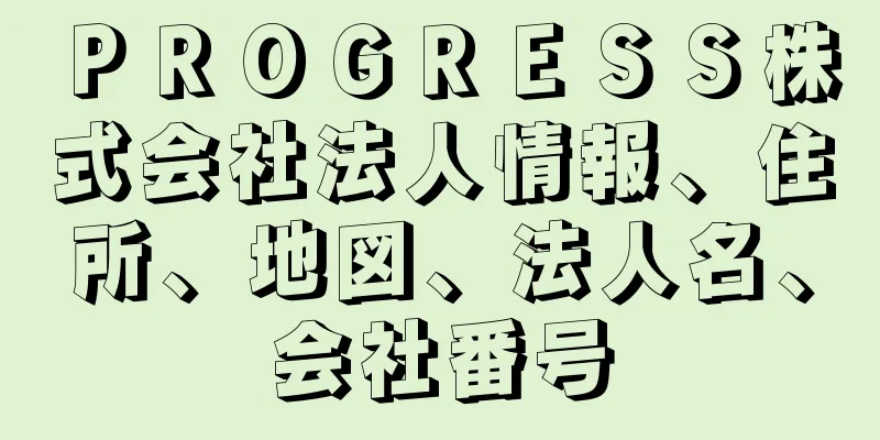 ＰＲＯＧＲＥＳＳ株式会社法人情報、住所、地図、法人名、会社番号