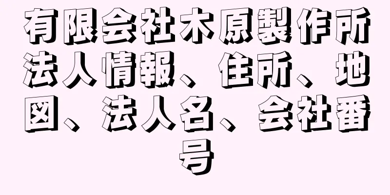 有限会社木原製作所法人情報、住所、地図、法人名、会社番号