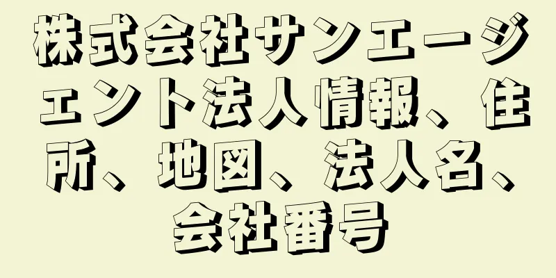 株式会社サンエージェント法人情報、住所、地図、法人名、会社番号