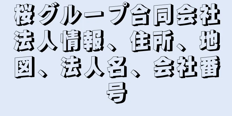 桜グループ合同会社法人情報、住所、地図、法人名、会社番号