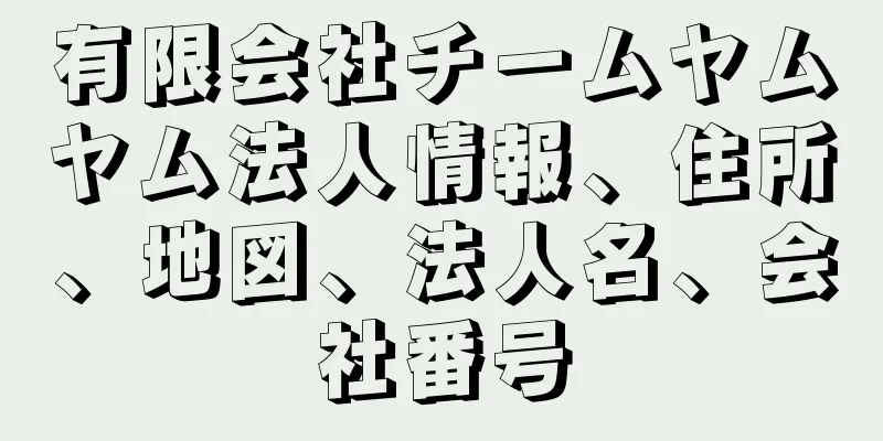 有限会社チームヤムヤム法人情報、住所、地図、法人名、会社番号