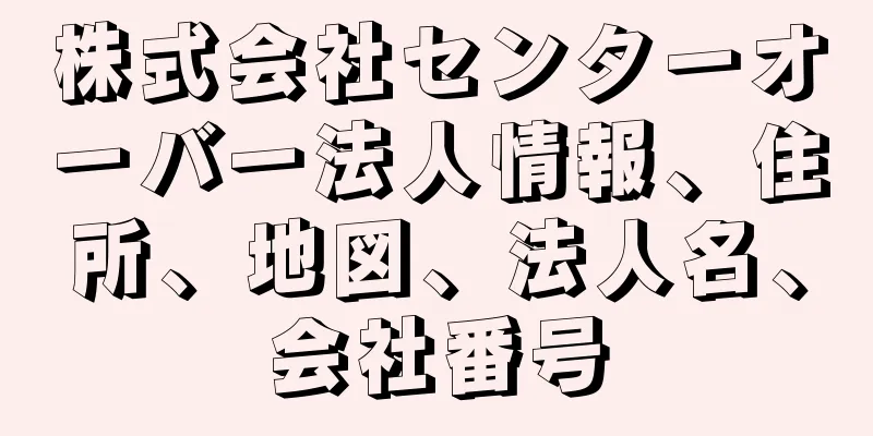 株式会社センターオーバー法人情報、住所、地図、法人名、会社番号