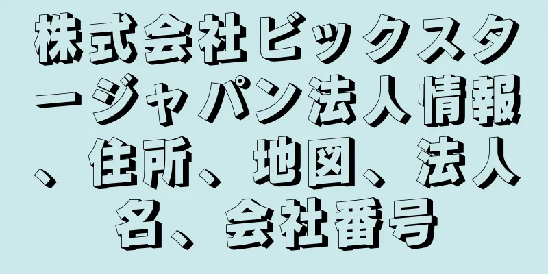 株式会社ビックスタージャパン法人情報、住所、地図、法人名、会社番号