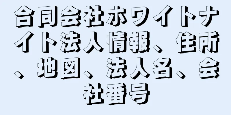 合同会社ホワイトナイト法人情報、住所、地図、法人名、会社番号