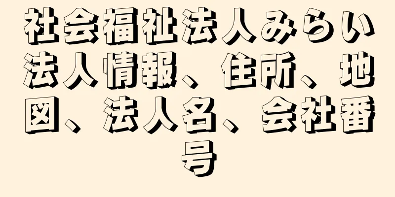 社会福祉法人みらい法人情報、住所、地図、法人名、会社番号