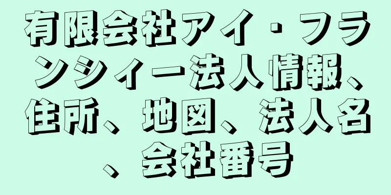 有限会社アイ・フランシィー法人情報、住所、地図、法人名、会社番号