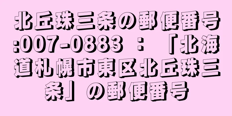 北丘珠三条の郵便番号:007-0883 ： 「北海道札幌市東区北丘珠三条」の郵便番号