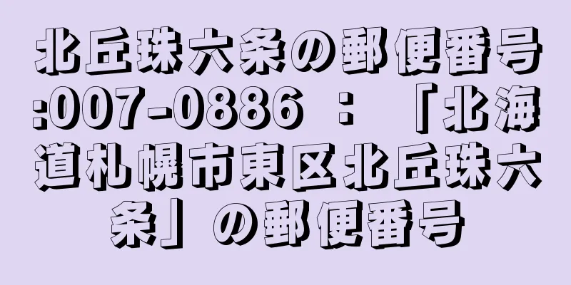 北丘珠六条の郵便番号:007-0886 ： 「北海道札幌市東区北丘珠六条」の郵便番号