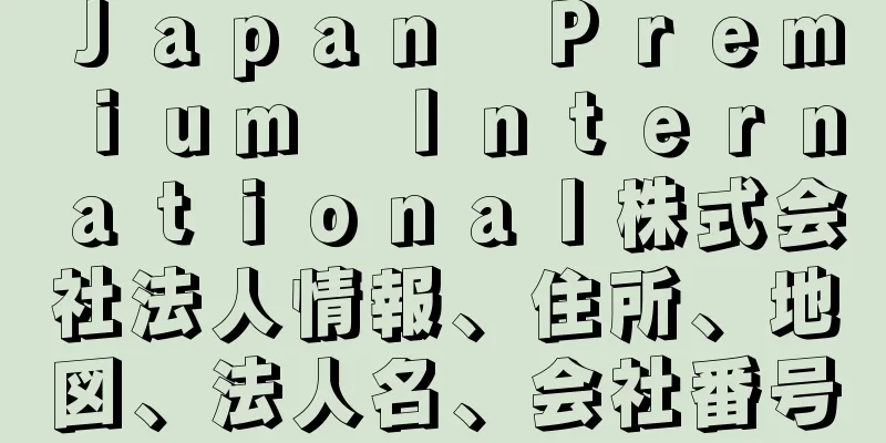 Ｊａｐａｎ　Ｐｒｅｍｉｕｍ　Ｉｎｔｅｒｎａｔｉｏｎａｌ株式会社法人情報、住所、地図、法人名、会社番号