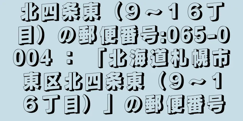 北四条東（９〜１６丁目）の郵便番号:065-0004 ： 「北海道札幌市東区北四条東（９〜１６丁目）」の郵便番号