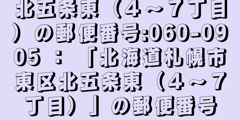 北五条東（４〜７丁目）の郵便番号:060-0905 ： 「北海道札幌市東区北五条東（４〜７丁目）」の郵便番号