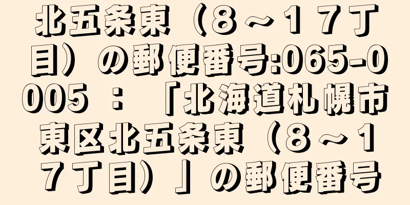 北五条東（８〜１７丁目）の郵便番号:065-0005 ： 「北海道札幌市東区北五条東（８〜１７丁目）」の郵便番号