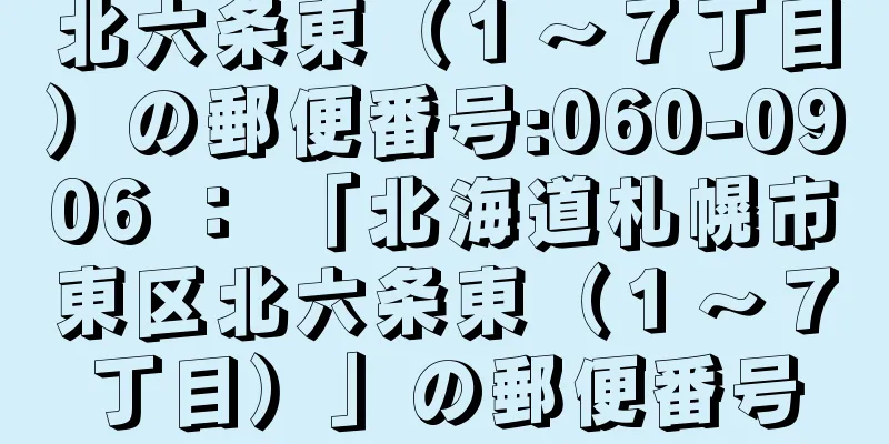 北六条東（１〜７丁目）の郵便番号:060-0906 ： 「北海道札幌市東区北六条東（１〜７丁目）」の郵便番号