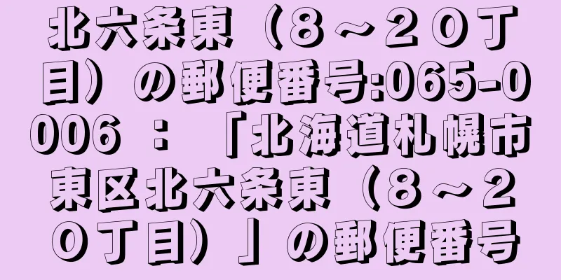 北六条東（８〜２０丁目）の郵便番号:065-0006 ： 「北海道札幌市東区北六条東（８〜２０丁目）」の郵便番号