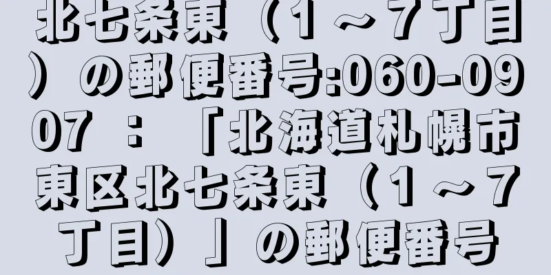 北七条東（１〜７丁目）の郵便番号:060-0907 ： 「北海道札幌市東区北七条東（１〜７丁目）」の郵便番号