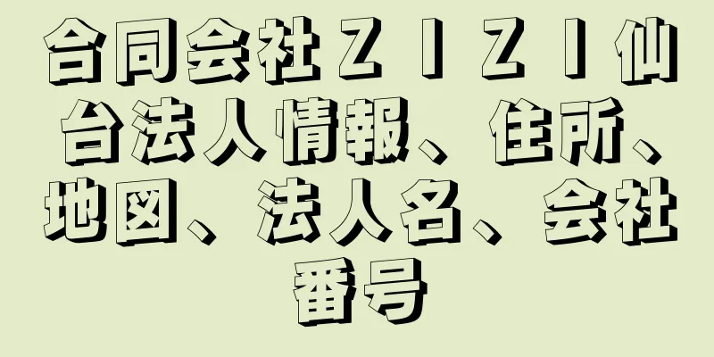 合同会社ＺＩＺＩ仙台法人情報、住所、地図、法人名、会社番号