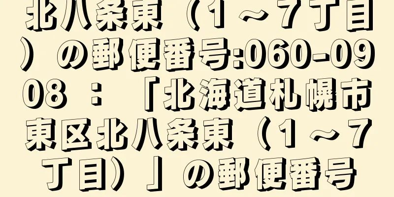 北八条東（１〜７丁目）の郵便番号:060-0908 ： 「北海道札幌市東区北八条東（１〜７丁目）」の郵便番号