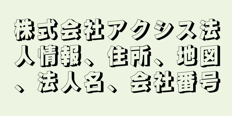 株式会社アクシス法人情報、住所、地図、法人名、会社番号