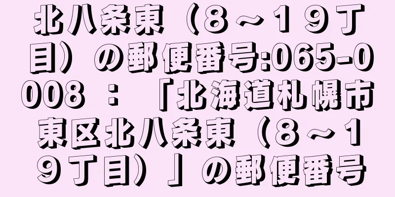 北八条東（８〜１９丁目）の郵便番号:065-0008 ： 「北海道札幌市東区北八条東（８〜１９丁目）」の郵便番号