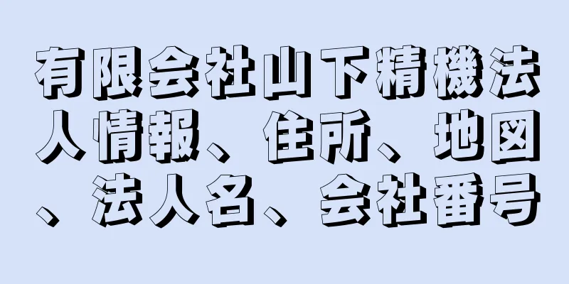 有限会社山下精機法人情報、住所、地図、法人名、会社番号