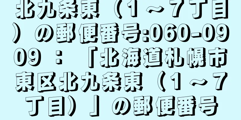 北九条東（１〜７丁目）の郵便番号:060-0909 ： 「北海道札幌市東区北九条東（１〜７丁目）」の郵便番号