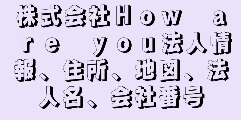 株式会社Ｈｏｗ　ａｒｅ　ｙｏｕ法人情報、住所、地図、法人名、会社番号