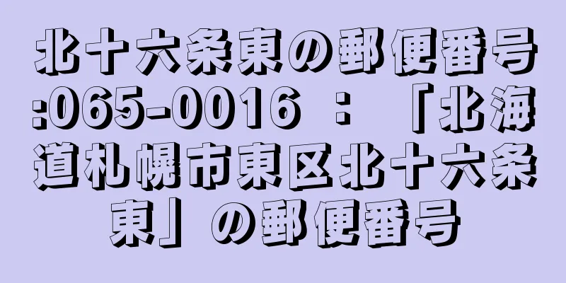 北十六条東の郵便番号:065-0016 ： 「北海道札幌市東区北十六条東」の郵便番号