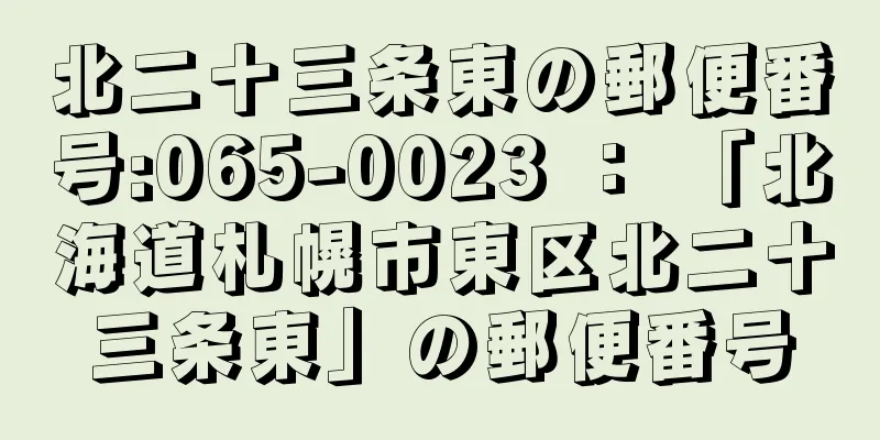 北二十三条東の郵便番号:065-0023 ： 「北海道札幌市東区北二十三条東」の郵便番号