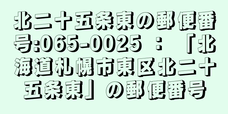 北二十五条東の郵便番号:065-0025 ： 「北海道札幌市東区北二十五条東」の郵便番号