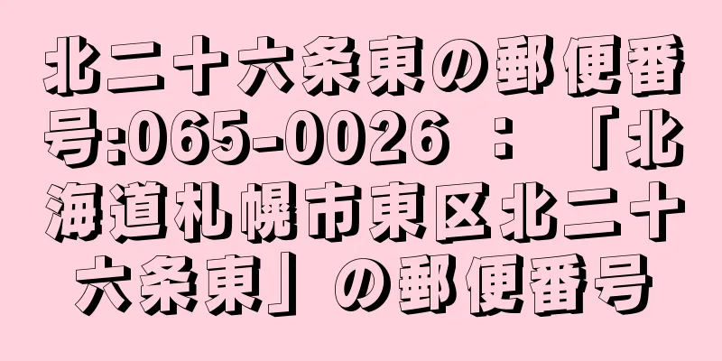 北二十六条東の郵便番号:065-0026 ： 「北海道札幌市東区北二十六条東」の郵便番号