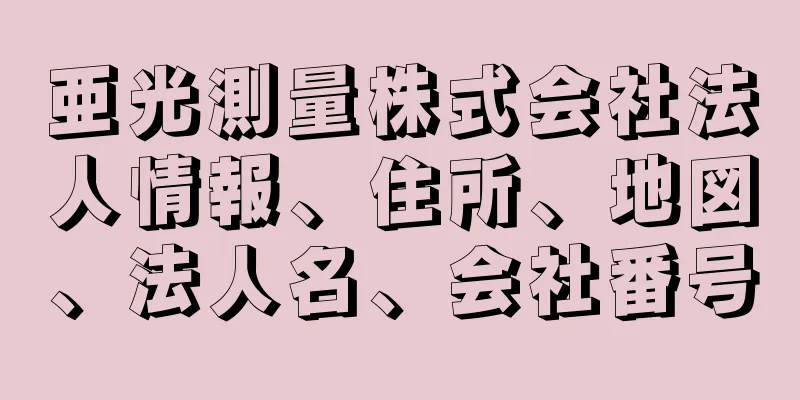 亜光測量株式会社法人情報、住所、地図、法人名、会社番号