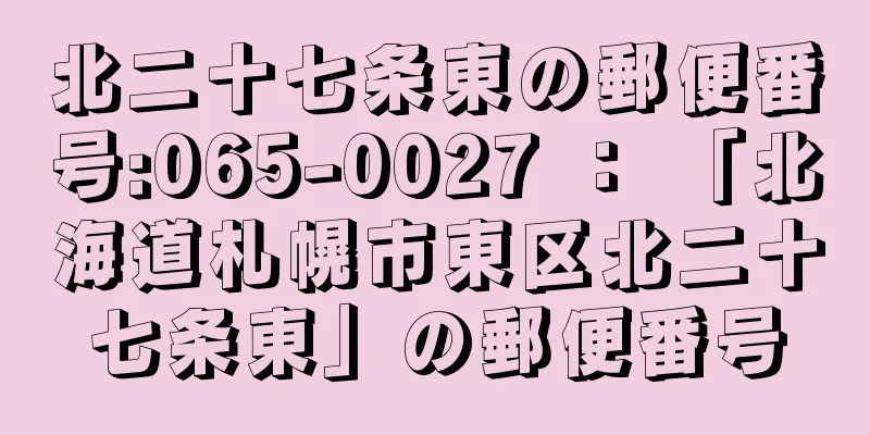 北二十七条東の郵便番号:065-0027 ： 「北海道札幌市東区北二十七条東」の郵便番号