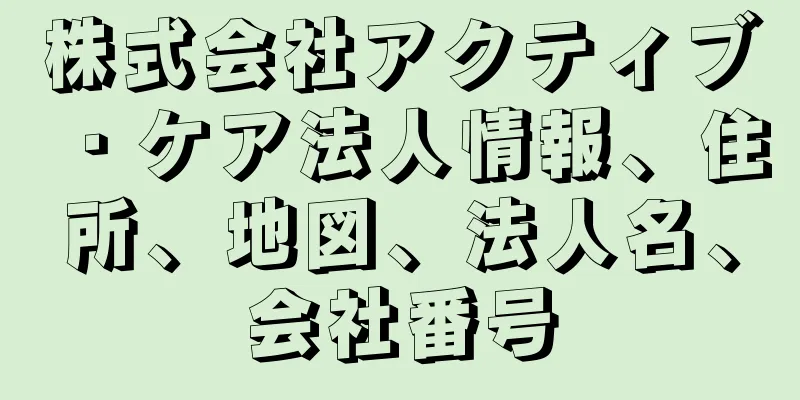 株式会社アクティブ・ケア法人情報、住所、地図、法人名、会社番号