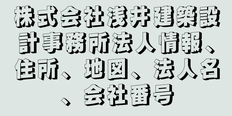 株式会社浅井建築設計事務所法人情報、住所、地図、法人名、会社番号