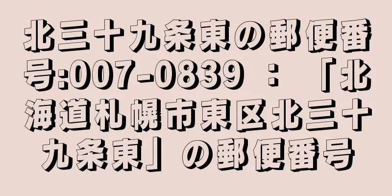 北三十九条東の郵便番号:007-0839 ： 「北海道札幌市東区北三十九条東」の郵便番号