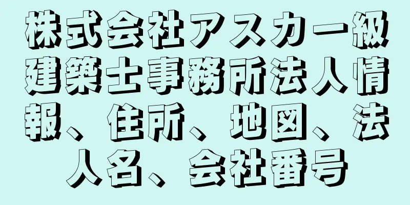 株式会社アスカ一級建築士事務所法人情報、住所、地図、法人名、会社番号