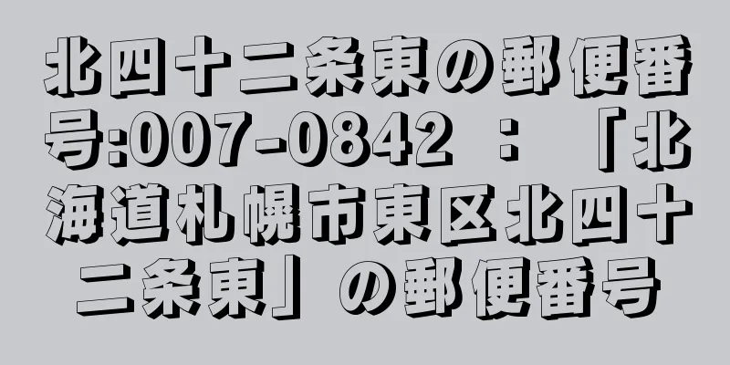 北四十二条東の郵便番号:007-0842 ： 「北海道札幌市東区北四十二条東」の郵便番号