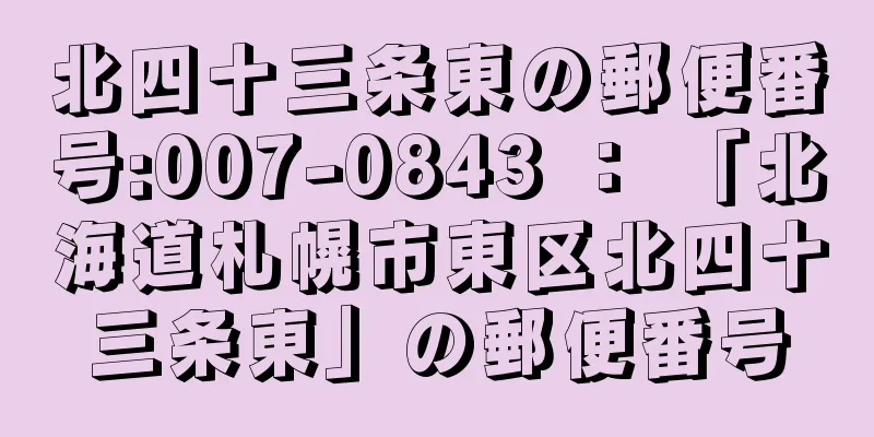 北四十三条東の郵便番号:007-0843 ： 「北海道札幌市東区北四十三条東」の郵便番号