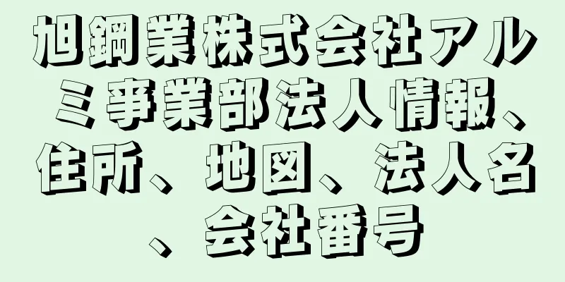 旭鋼業株式会社アルミ亊業部法人情報、住所、地図、法人名、会社番号