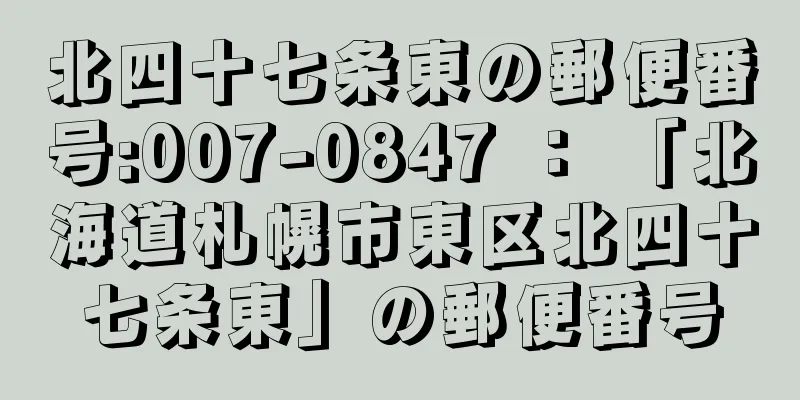 北四十七条東の郵便番号:007-0847 ： 「北海道札幌市東区北四十七条東」の郵便番号