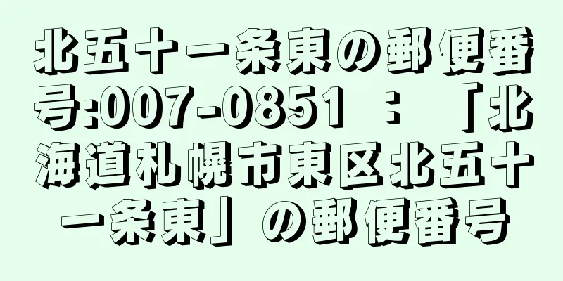 北五十一条東の郵便番号:007-0851 ： 「北海道札幌市東区北五十一条東」の郵便番号