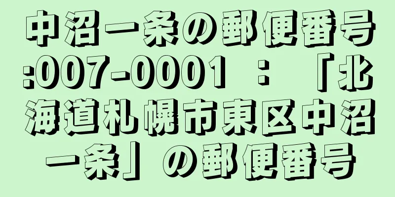 中沼一条の郵便番号:007-0001 ： 「北海道札幌市東区中沼一条」の郵便番号