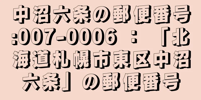 中沼六条の郵便番号:007-0006 ： 「北海道札幌市東区中沼六条」の郵便番号