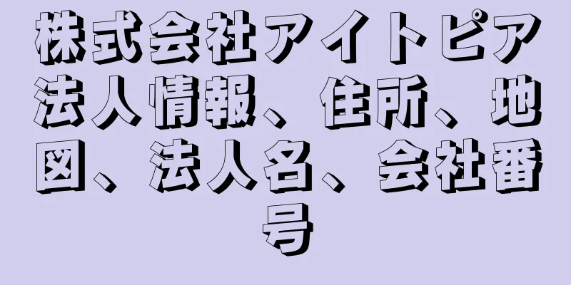 株式会社アイトピア法人情報、住所、地図、法人名、会社番号