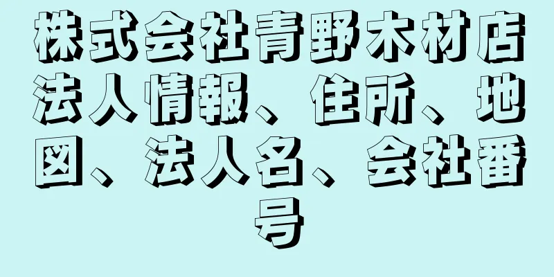 株式会社青野木材店法人情報、住所、地図、法人名、会社番号