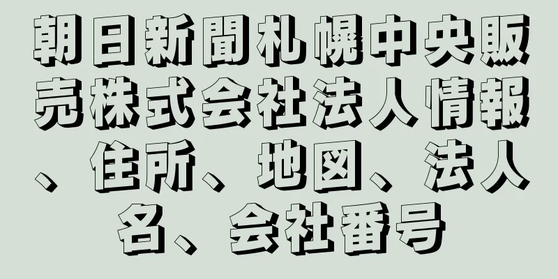 朝日新聞札幌中央販売株式会社法人情報、住所、地図、法人名、会社番号