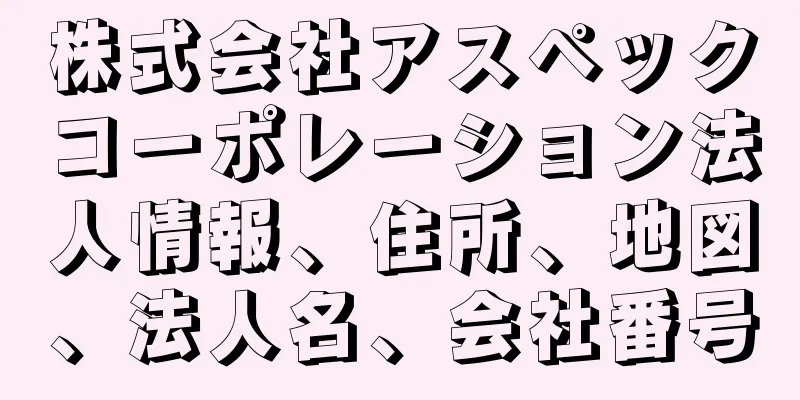 株式会社アスペックコーポレーション法人情報、住所、地図、法人名、会社番号